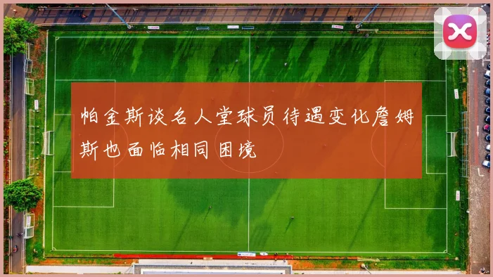 帕金斯谈名人堂球员待遇变化詹姆斯也面临相同困境