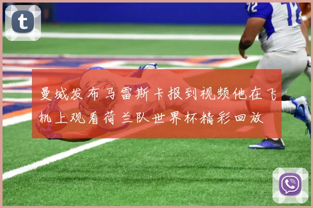 曼城发布马雷斯卡报到视频他在飞机上观看荷兰队世界杯精彩回放