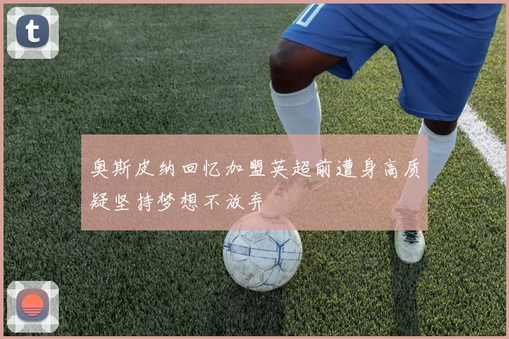奥斯皮纳回忆加盟英超前遭身高质疑坚持梦想不放弃
