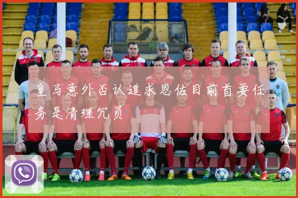 皇马意外否认追求恩佐目前首要任务是清理冗员